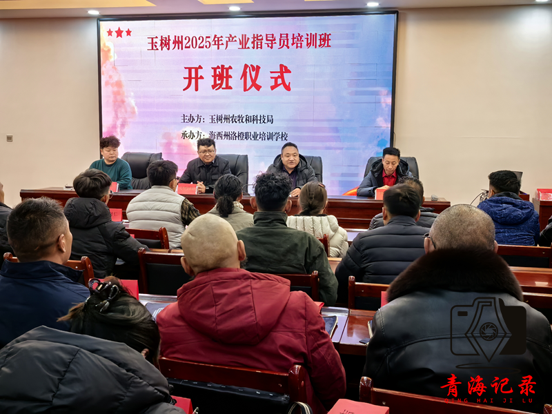 玉树州2025年产业指导员培训班正式开班 专业化赋能乡村振兴 锻造产业发展“中坚力量”